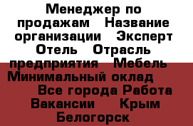 Менеджер по продажам › Название организации ­ Эксперт Отель › Отрасль предприятия ­ Мебель › Минимальный оклад ­ 50 000 - Все города Работа » Вакансии   . Крым,Белогорск